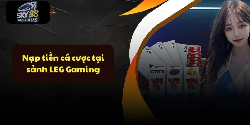 LEG Gaming – Trải nghiệm casino live full 3D chân thực Nạp tiền cá cược tại sảnh LEG Gaming