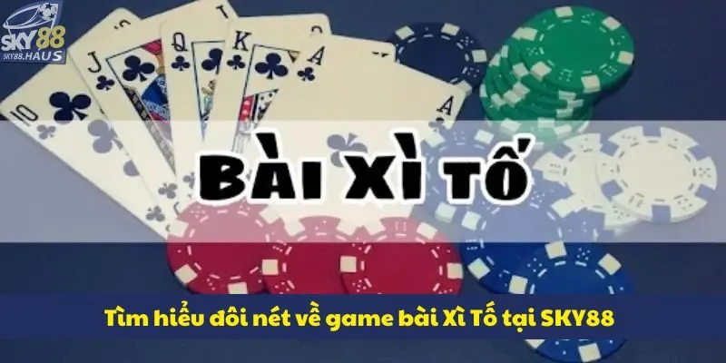 Xì Tố: Tổng hợp 3 chiến thuật đánh bài dễ áp dụng Tìm hiểu đôi nét về game bài Xì Tố tại SKY88